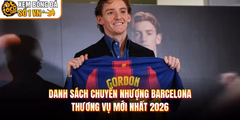 Danh Sách Chuyển Nhượng Barcelona – Thương Vụ Mới Nhất 2026